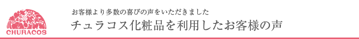 チュラコスを使用したお客様の声